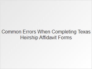 Common Errors When Completing Texas Heirship Affidavit Forms