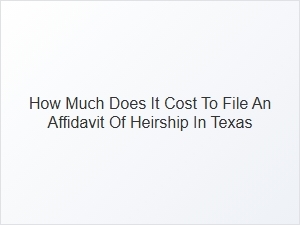 How Much Does It Cost to File an Affidavit of Heirship in Texas