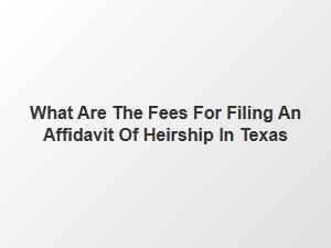 Fees for Filing an Affidavit of Heirship in Texas