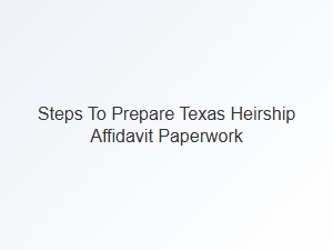 Steps to Prepare Texas Heirship Affidavit Paperwork