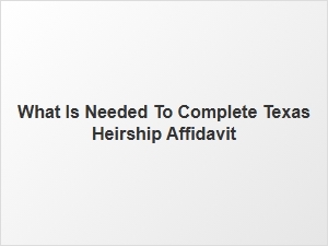 What Is Needed to Complete Texas Heirship Affidavit
